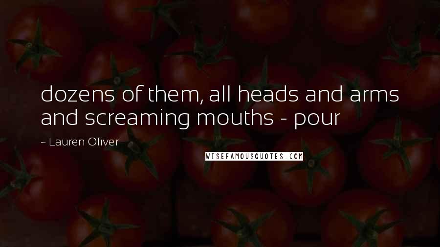 Lauren Oliver Quotes: dozens of them, all heads and arms and screaming mouths - pour