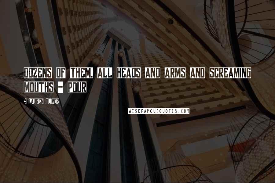 Lauren Oliver Quotes: dozens of them, all heads and arms and screaming mouths - pour
