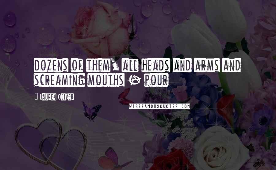 Lauren Oliver Quotes: dozens of them, all heads and arms and screaming mouths - pour