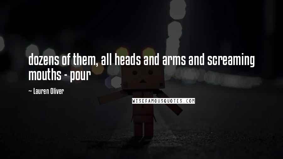 Lauren Oliver Quotes: dozens of them, all heads and arms and screaming mouths - pour