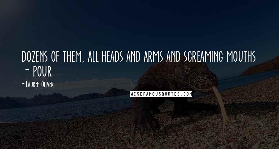 Lauren Oliver Quotes: dozens of them, all heads and arms and screaming mouths - pour