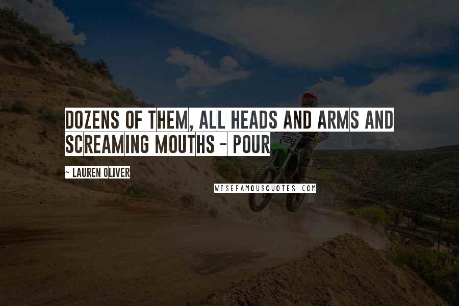 Lauren Oliver Quotes: dozens of them, all heads and arms and screaming mouths - pour