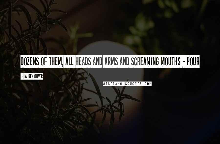 Lauren Oliver Quotes: dozens of them, all heads and arms and screaming mouths - pour