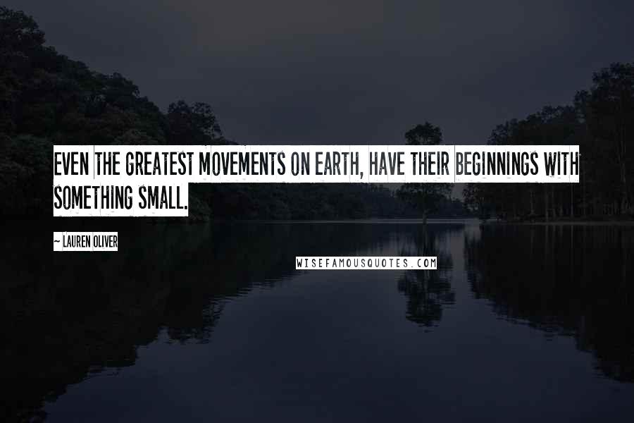 Lauren Oliver Quotes: Even the greatest movements on earth, have their beginnings with something small.