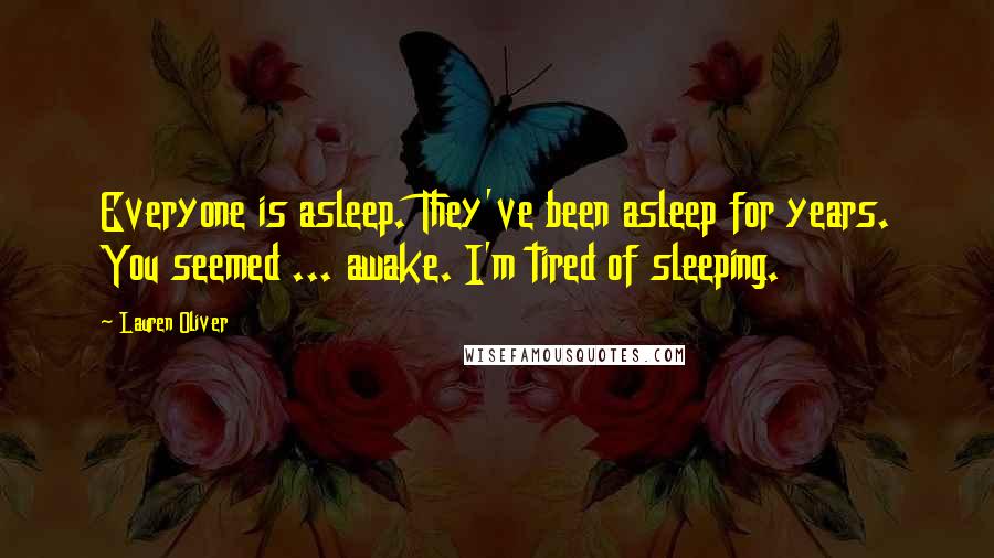 Lauren Oliver Quotes: Everyone is asleep. They've been asleep for years. You seemed ... awake. I'm tired of sleeping.