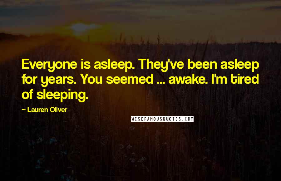 Lauren Oliver Quotes: Everyone is asleep. They've been asleep for years. You seemed ... awake. I'm tired of sleeping.