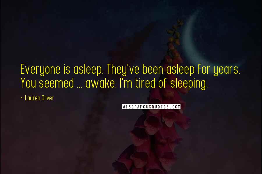 Lauren Oliver Quotes: Everyone is asleep. They've been asleep for years. You seemed ... awake. I'm tired of sleeping.