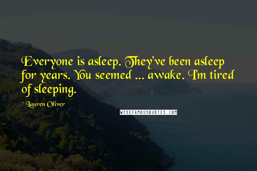 Lauren Oliver Quotes: Everyone is asleep. They've been asleep for years. You seemed ... awake. I'm tired of sleeping.