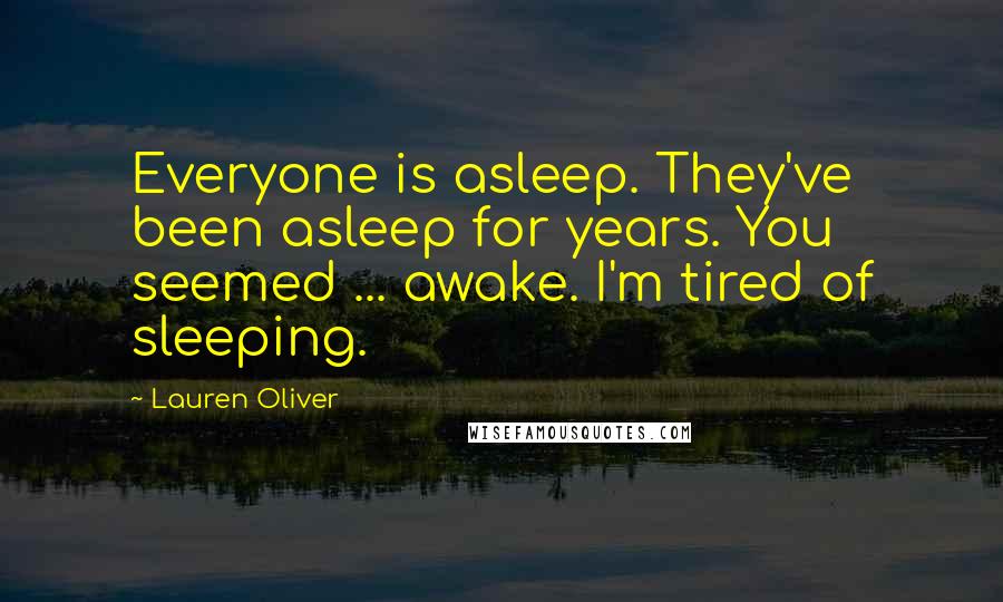 Lauren Oliver Quotes: Everyone is asleep. They've been asleep for years. You seemed ... awake. I'm tired of sleeping.