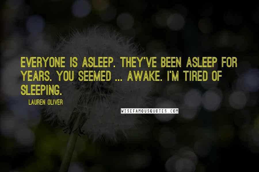 Lauren Oliver Quotes: Everyone is asleep. They've been asleep for years. You seemed ... awake. I'm tired of sleeping.