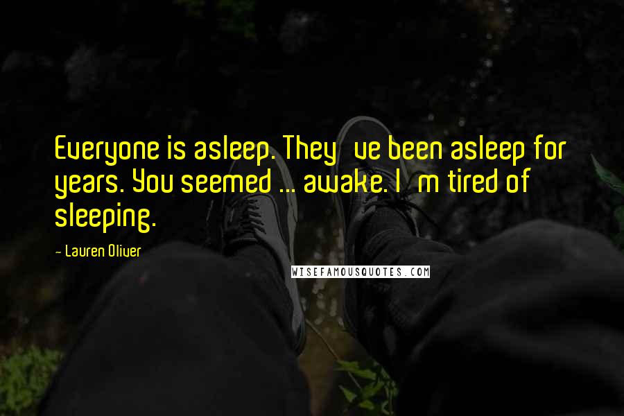 Lauren Oliver Quotes: Everyone is asleep. They've been asleep for years. You seemed ... awake. I'm tired of sleeping.