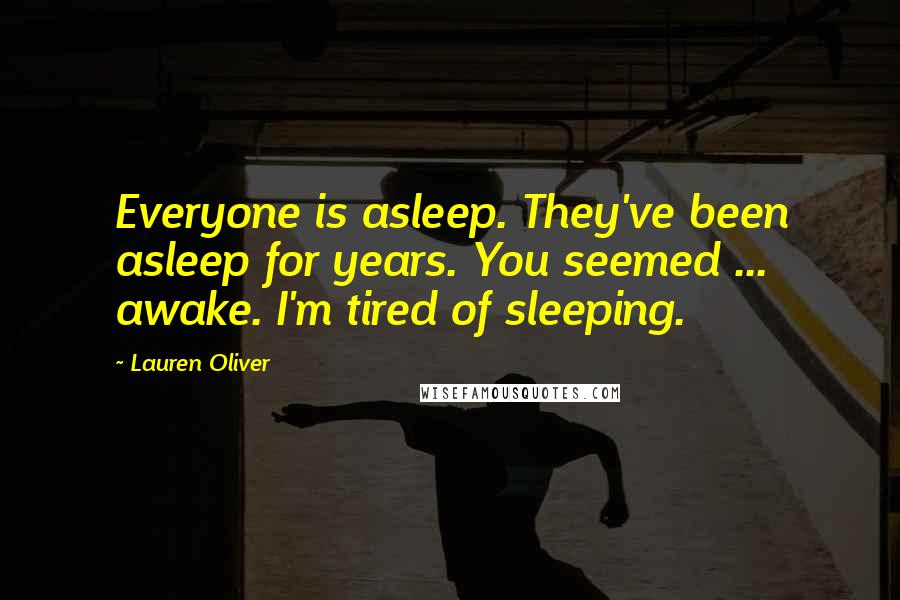 Lauren Oliver Quotes: Everyone is asleep. They've been asleep for years. You seemed ... awake. I'm tired of sleeping.