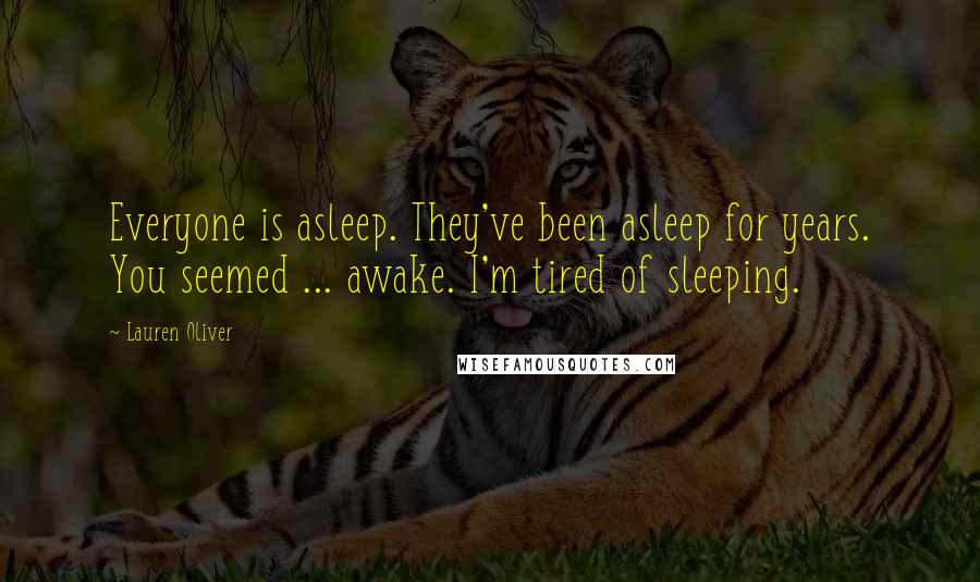 Lauren Oliver Quotes: Everyone is asleep. They've been asleep for years. You seemed ... awake. I'm tired of sleeping.