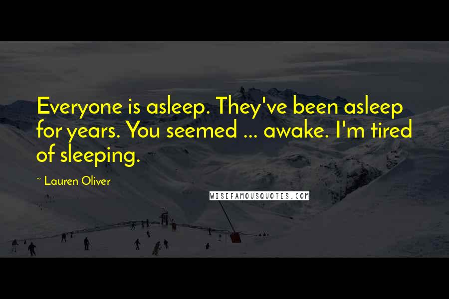 Lauren Oliver Quotes: Everyone is asleep. They've been asleep for years. You seemed ... awake. I'm tired of sleeping.