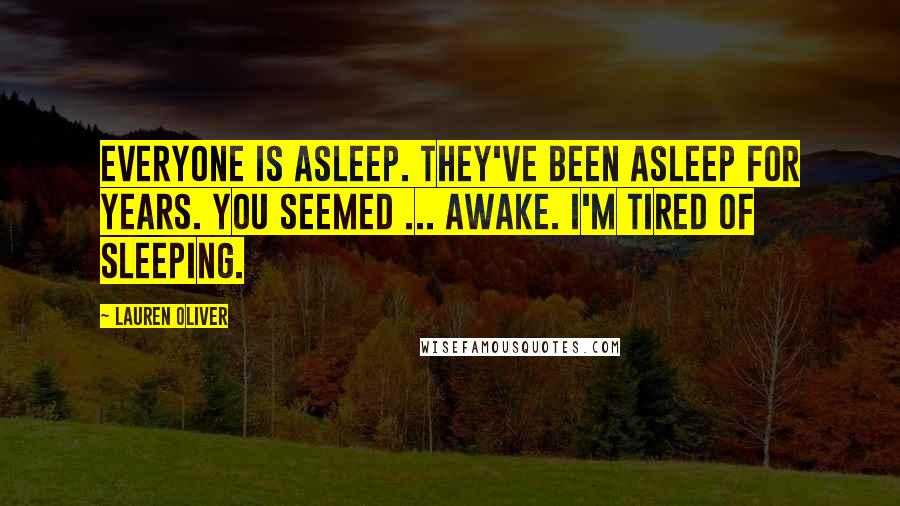 Lauren Oliver Quotes: Everyone is asleep. They've been asleep for years. You seemed ... awake. I'm tired of sleeping.