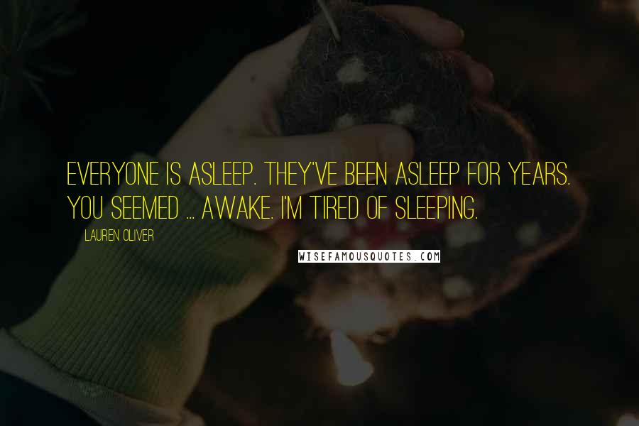 Lauren Oliver Quotes: Everyone is asleep. They've been asleep for years. You seemed ... awake. I'm tired of sleeping.