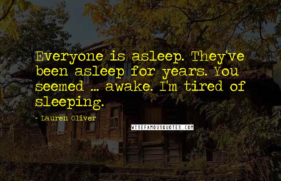 Lauren Oliver Quotes: Everyone is asleep. They've been asleep for years. You seemed ... awake. I'm tired of sleeping.