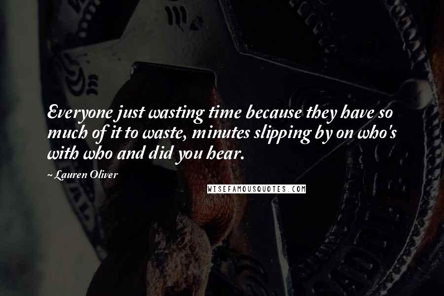 Lauren Oliver Quotes: Everyone just wasting time because they have so much of it to waste, minutes slipping by on who's with who and did you hear.
