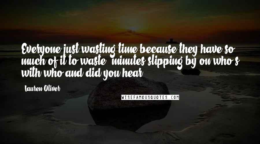 Lauren Oliver Quotes: Everyone just wasting time because they have so much of it to waste, minutes slipping by on who's with who and did you hear.