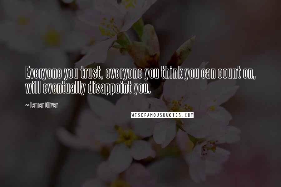 Lauren Oliver Quotes: Everyone you trust, everyone you think you can count on, will eventually disappoint you.