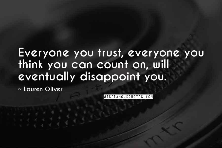 Lauren Oliver Quotes: Everyone you trust, everyone you think you can count on, will eventually disappoint you.