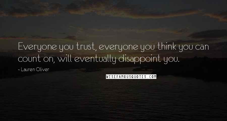 Lauren Oliver Quotes: Everyone you trust, everyone you think you can count on, will eventually disappoint you.