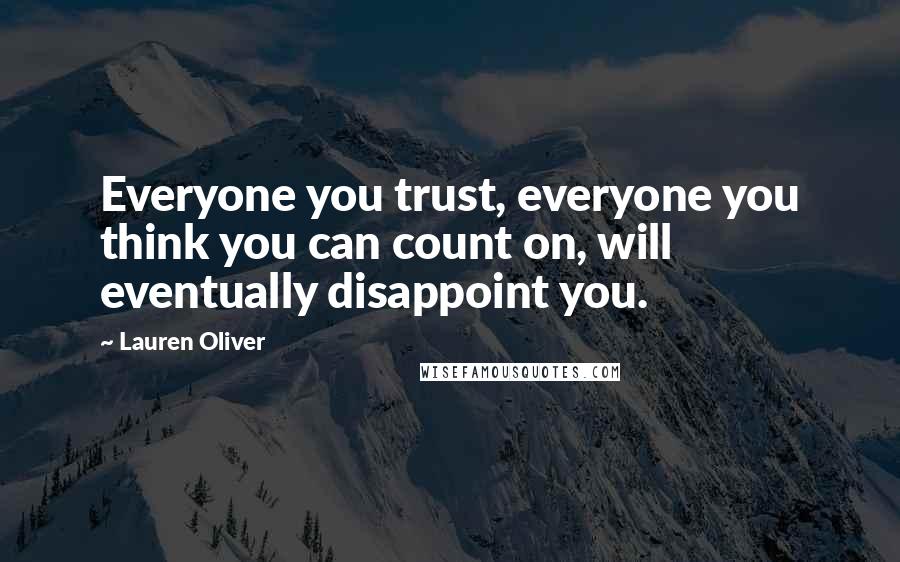 Lauren Oliver Quotes: Everyone you trust, everyone you think you can count on, will eventually disappoint you.