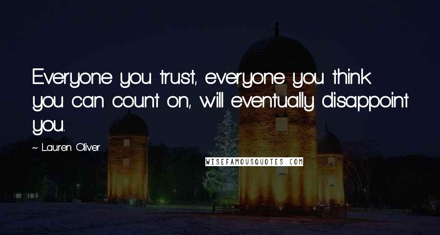 Lauren Oliver Quotes: Everyone you trust, everyone you think you can count on, will eventually disappoint you.