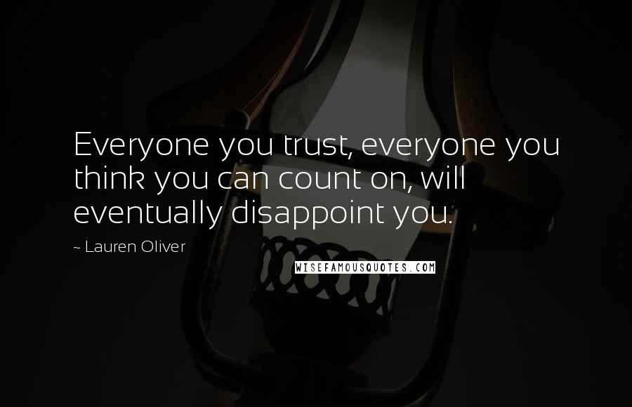 Lauren Oliver Quotes: Everyone you trust, everyone you think you can count on, will eventually disappoint you.