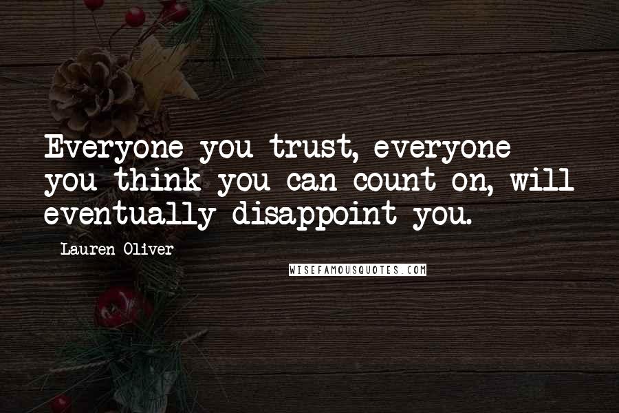 Lauren Oliver Quotes: Everyone you trust, everyone you think you can count on, will eventually disappoint you.