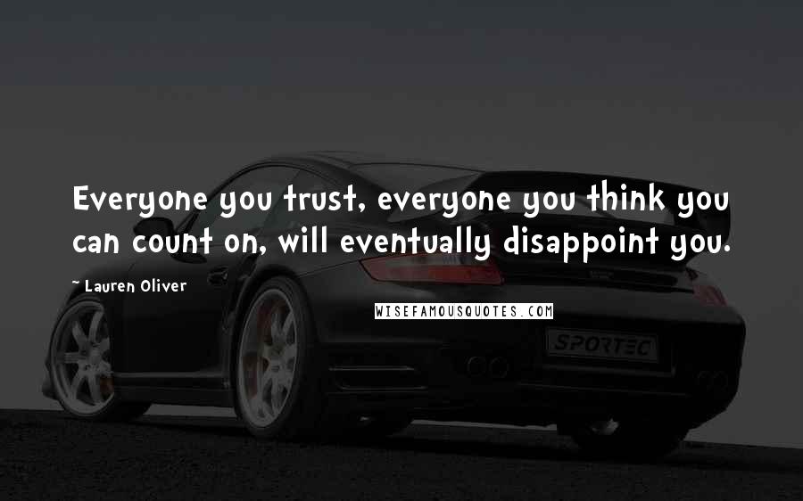 Lauren Oliver Quotes: Everyone you trust, everyone you think you can count on, will eventually disappoint you.