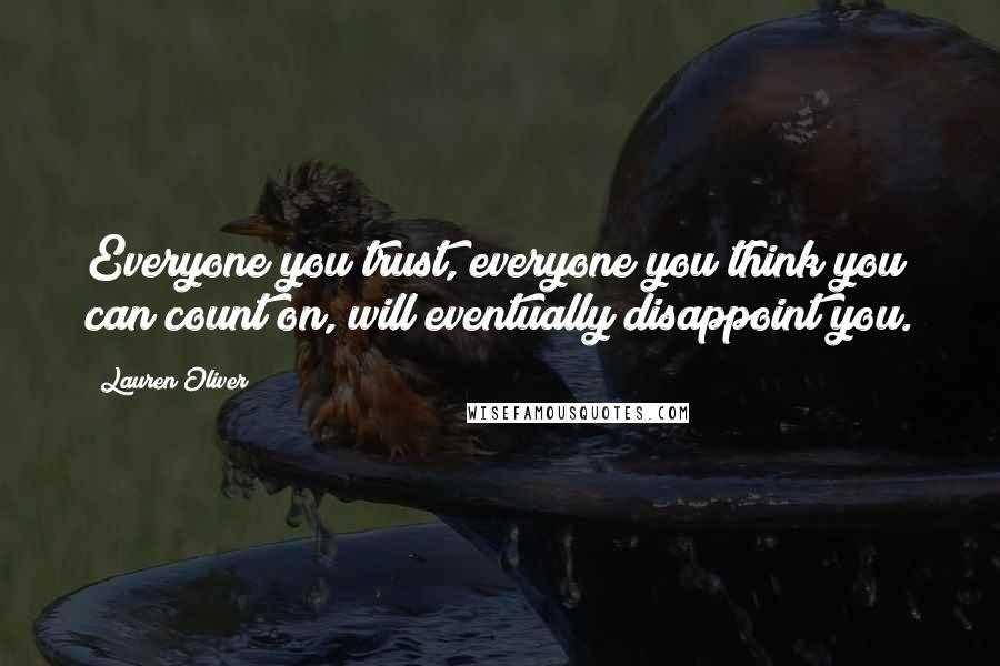 Lauren Oliver Quotes: Everyone you trust, everyone you think you can count on, will eventually disappoint you.