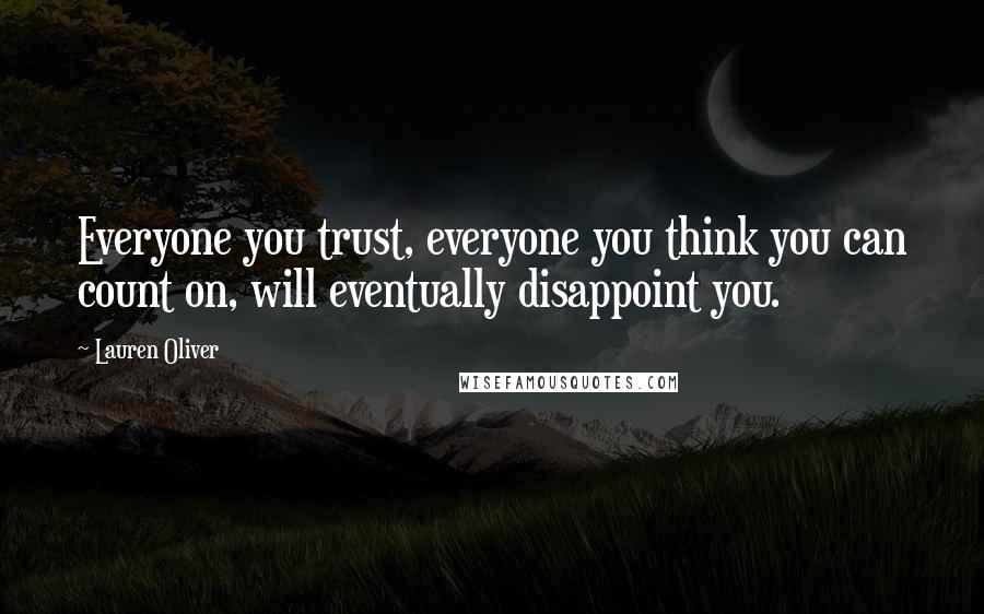 Lauren Oliver Quotes: Everyone you trust, everyone you think you can count on, will eventually disappoint you.