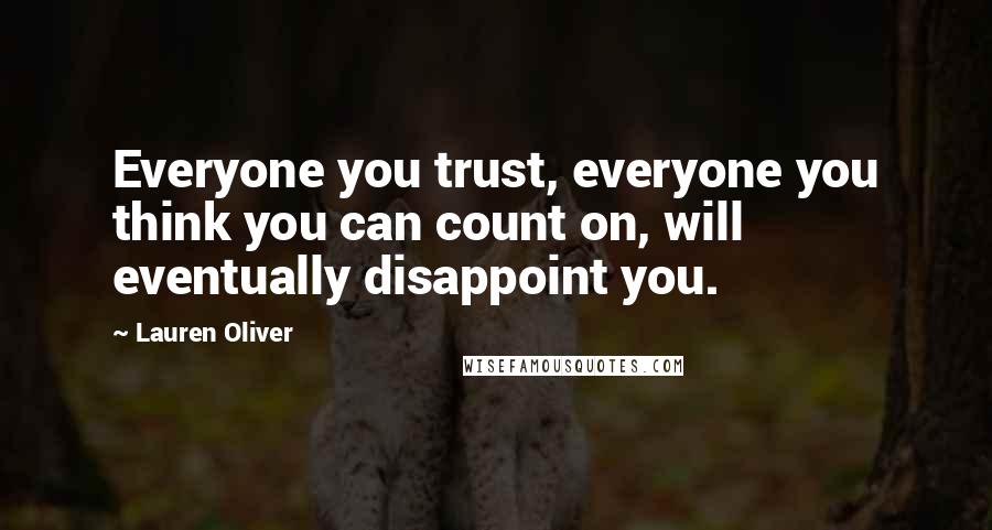 Lauren Oliver Quotes: Everyone you trust, everyone you think you can count on, will eventually disappoint you.