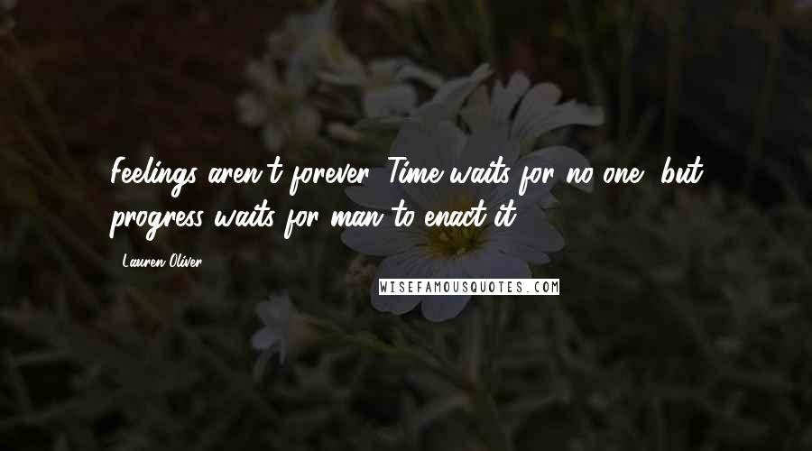 Lauren Oliver Quotes: Feelings aren't forever. Time waits for no one, but progress waits for man to enact it.