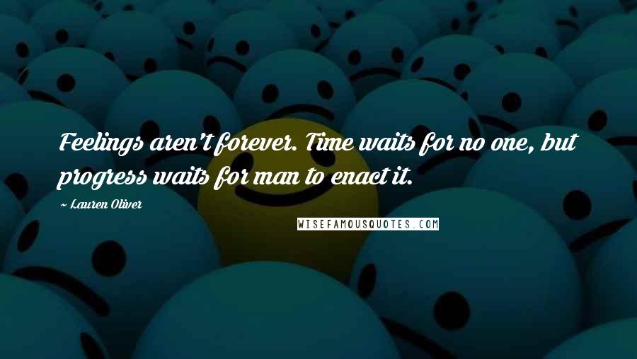 Lauren Oliver Quotes: Feelings aren't forever. Time waits for no one, but progress waits for man to enact it.