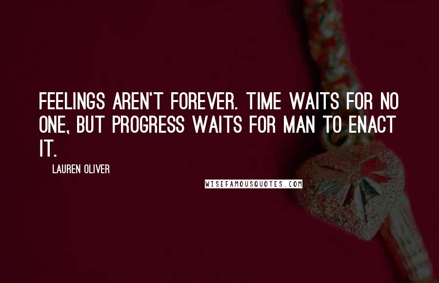 Lauren Oliver Quotes: Feelings aren't forever. Time waits for no one, but progress waits for man to enact it.