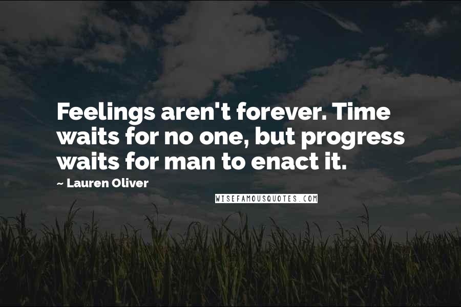 Lauren Oliver Quotes: Feelings aren't forever. Time waits for no one, but progress waits for man to enact it.