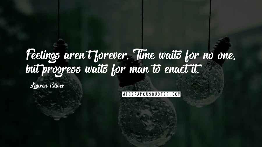 Lauren Oliver Quotes: Feelings aren't forever. Time waits for no one, but progress waits for man to enact it.