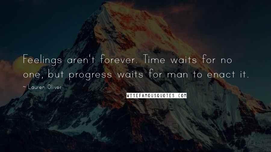 Lauren Oliver Quotes: Feelings aren't forever. Time waits for no one, but progress waits for man to enact it.