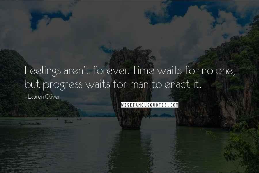 Lauren Oliver Quotes: Feelings aren't forever. Time waits for no one, but progress waits for man to enact it.