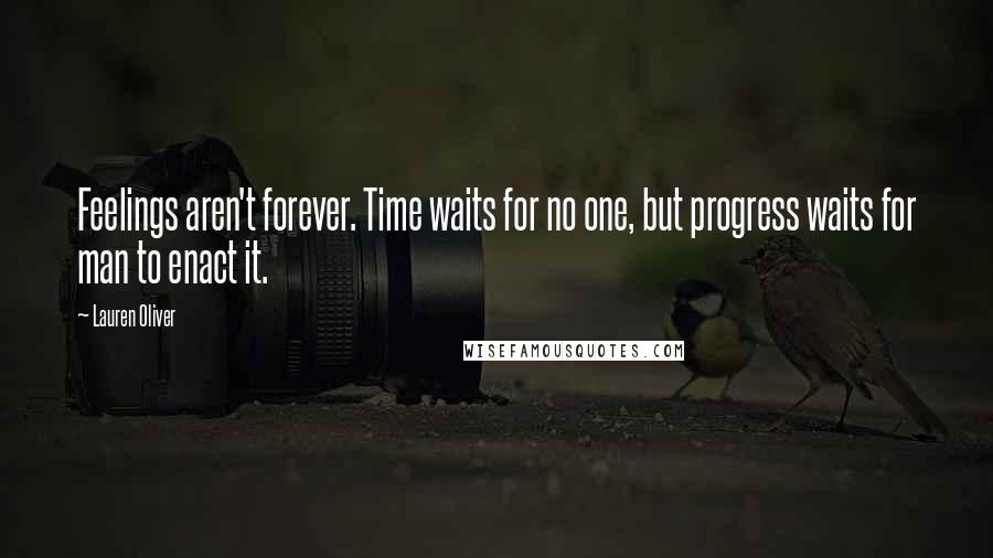 Lauren Oliver Quotes: Feelings aren't forever. Time waits for no one, but progress waits for man to enact it.