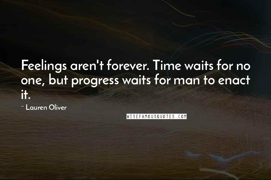 Lauren Oliver Quotes: Feelings aren't forever. Time waits for no one, but progress waits for man to enact it.