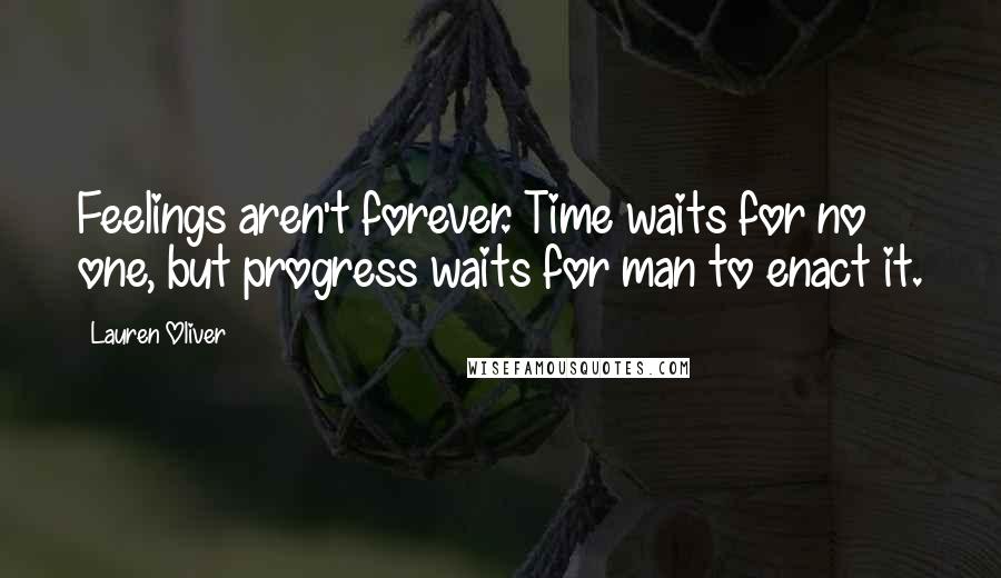 Lauren Oliver Quotes: Feelings aren't forever. Time waits for no one, but progress waits for man to enact it.