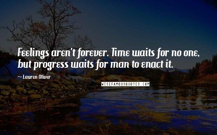 Lauren Oliver Quotes: Feelings aren't forever. Time waits for no one, but progress waits for man to enact it.