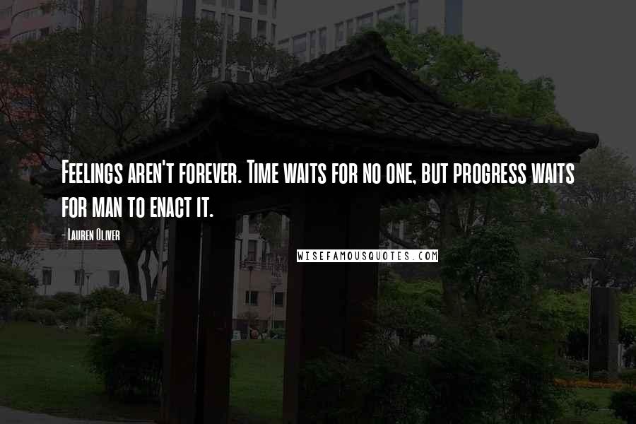 Lauren Oliver Quotes: Feelings aren't forever. Time waits for no one, but progress waits for man to enact it.