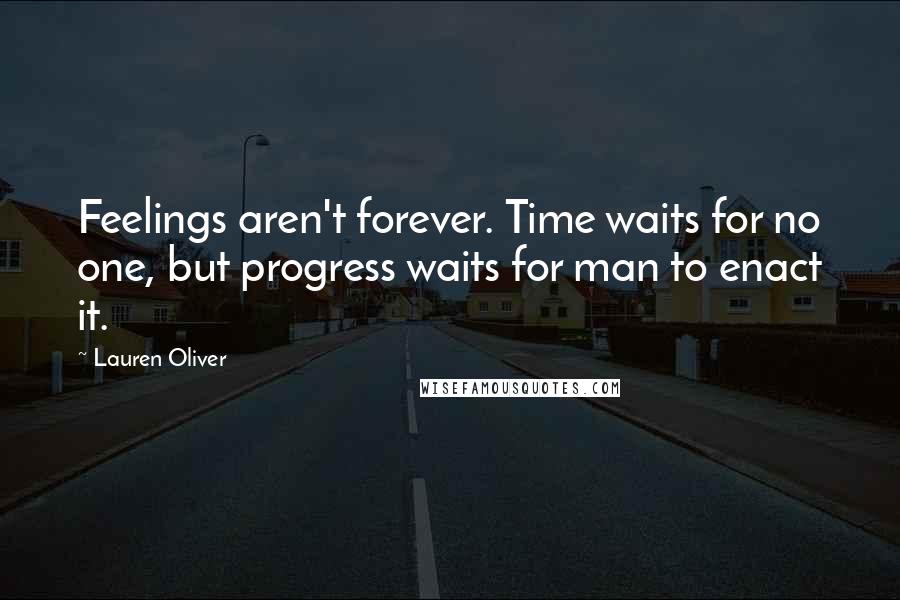 Lauren Oliver Quotes: Feelings aren't forever. Time waits for no one, but progress waits for man to enact it.