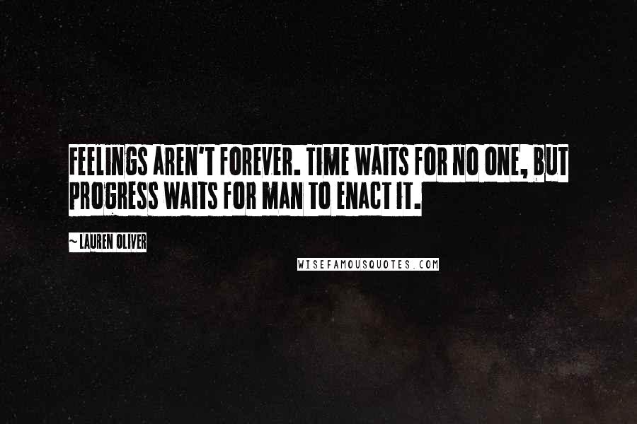 Lauren Oliver Quotes: Feelings aren't forever. Time waits for no one, but progress waits for man to enact it.