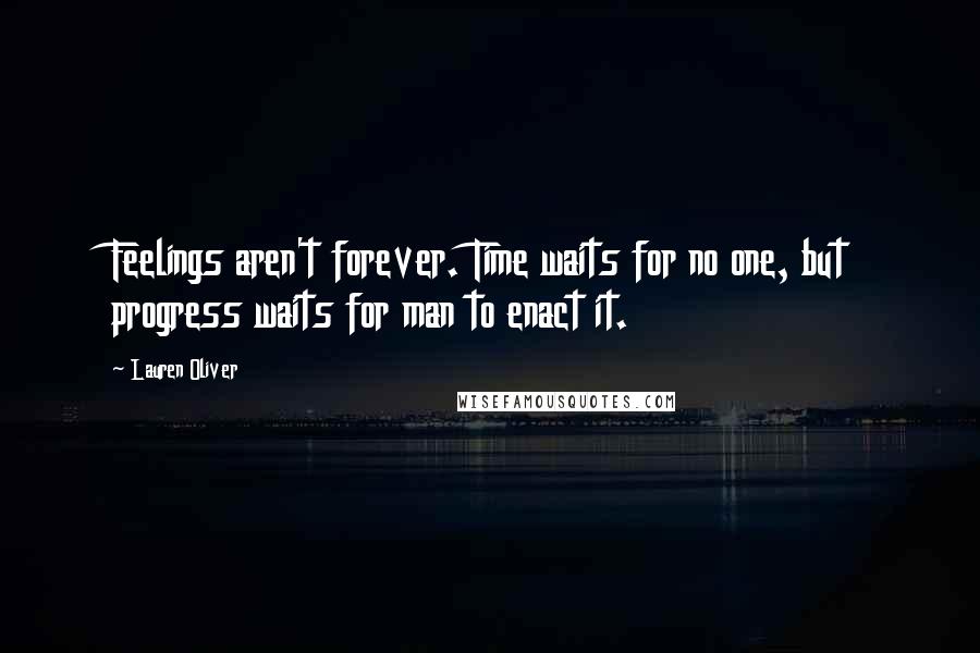 Lauren Oliver Quotes: Feelings aren't forever. Time waits for no one, but progress waits for man to enact it.