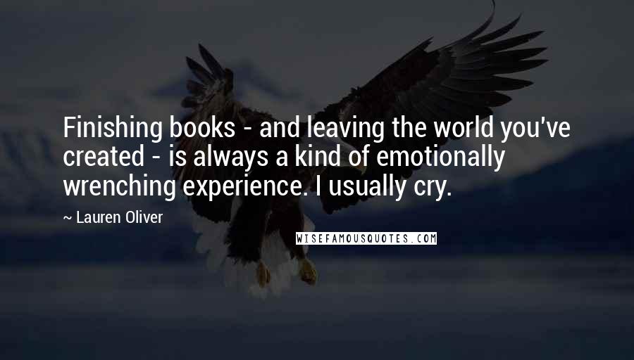 Lauren Oliver Quotes: Finishing books - and leaving the world you've created - is always a kind of emotionally wrenching experience. I usually cry.